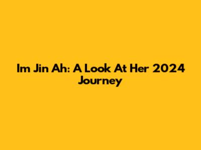 Im Jin Ah: A Look At Her 2024 Journey
