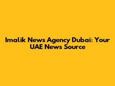 Imalik News Agency Dubai: Your UAE News Source