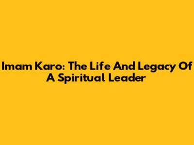 Imam Karo: The Life And Legacy Of A Spiritual Leader