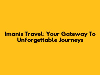 Imanis Travel: Your Gateway To Unforgettable Journeys