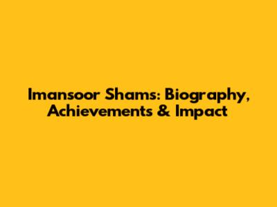 Imansoor Shams: Biography, Achievements & Impact