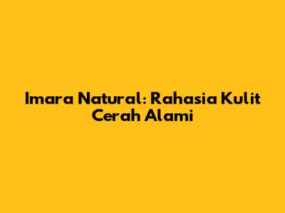 Imara Natural: Rahasia Kulit Cerah Alami
