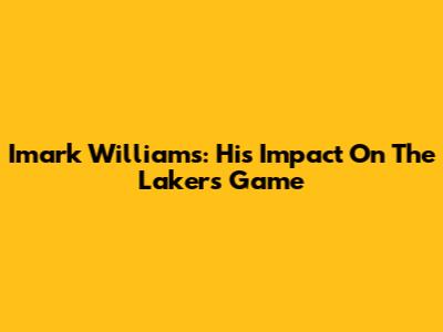 Imark Williams: His Impact On The Lakers Game