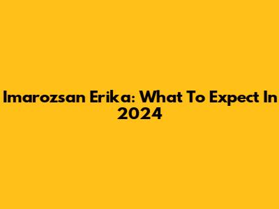 Imarozsan Erika: What To Expect In 2024