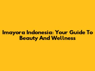 Imayora Indonesia: Your Guide To Beauty And Wellness