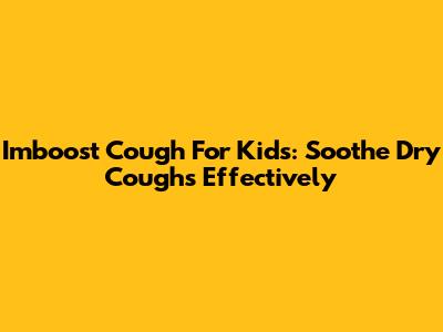 Imboost Cough For Kids: Soothe Dry Coughs Effectively