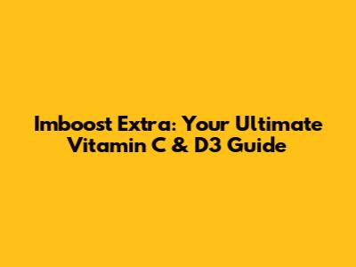 Imboost Extra: Your Ultimate Vitamin C & D3 Guide