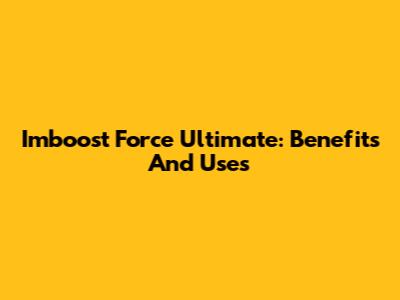 Imboost Force Ultimate: Benefits And Uses