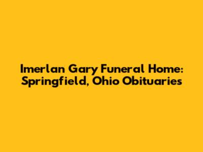 Imerlan Gary Funeral Home: Springfield, Ohio Obituaries