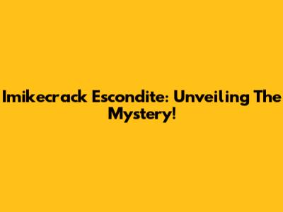 Imikecrack Escondite: Unveiling The Mystery!