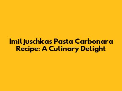 Imiljuschka's Pasta Carbonara Recipe: A Culinary Delight