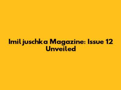 Imiljuschka Magazine: Issue 12 Unveiled