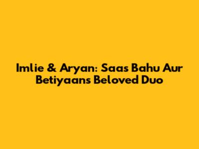 Imlie & Aryan: Saas Bahu Aur Betiyaan's Beloved Duo