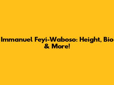 Immanuel Feyi-Waboso: Height, Bio & More!