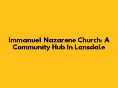 Immanuel Nazarene Church: A Community Hub In Lansdale