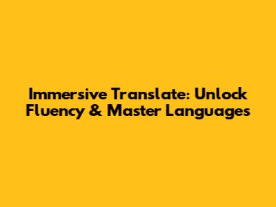 Immersive Translate: Unlock Fluency & Master Languages