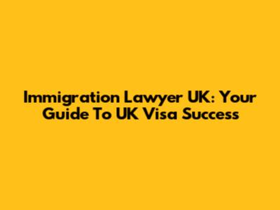 Immigration Lawyer UK: Your Guide To UK Visa Success