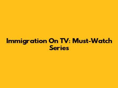 Immigration On TV: Must-Watch Series