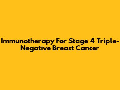 Immunotherapy For Stage 4 Triple-Negative Breast Cancer