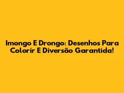 Imongo E Drongo: Desenhos Para Colorir E Diversão Garantida!