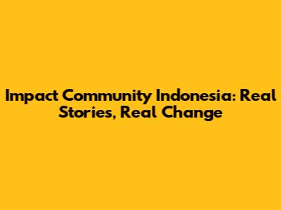 Impact Community Indonesia: Real Stories, Real Change