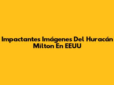 Impactantes Imágenes Del Huracán Milton En EEUU