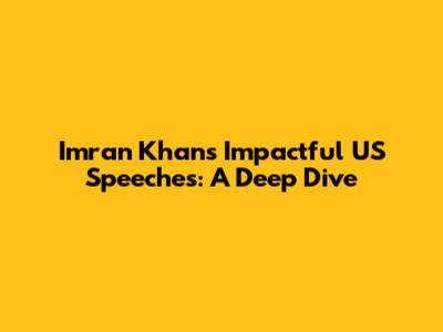 Imran Khan's Impactful US Speeches: A Deep Dive