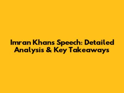 Imran Khan's Speech: Detailed Analysis & Key Takeaways