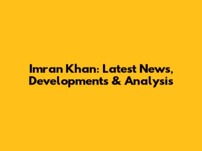 Imran Khan: Latest News, Developments & Analysis