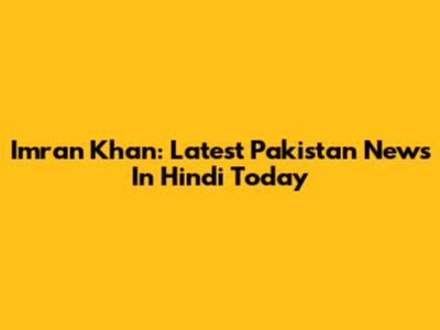 Imran Khan: Latest Pakistan News In Hindi Today