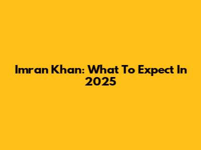 Imran Khan: What To Expect In 2025