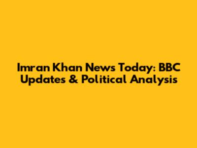 Imran Khan News Today: BBC Updates & Political Analysis