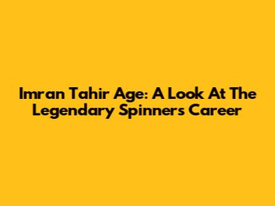 Imran Tahir Age: A Look At The Legendary Spinner's Career