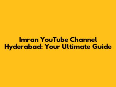 Imran YouTube Channel Hyderabad: Your Ultimate Guide