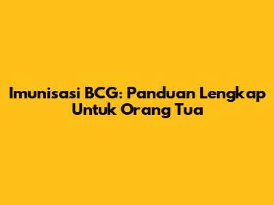 Imunisasi BCG: Panduan Lengkap Untuk Orang Tua
