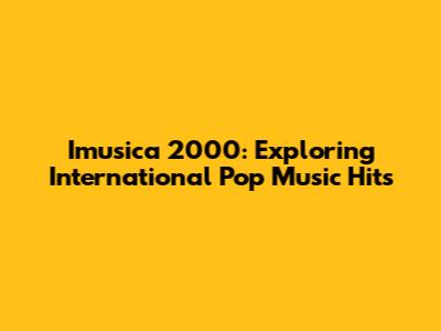 Imusica 2000: Exploring International Pop Music Hits