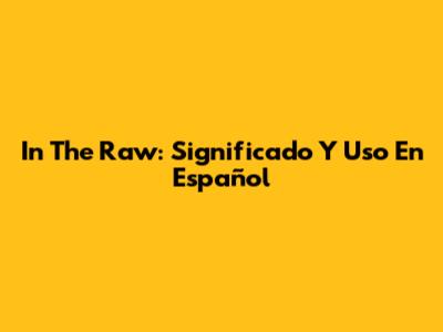 In The Raw: Significado Y Uso En Español