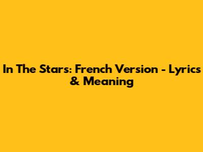 In The Stars: French Version - Lyrics & Meaning