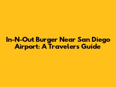 In-N-Out Burger Near San Diego Airport: A Traveler's Guide