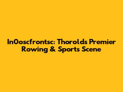 In0oscfrontsc: Thorold's Premier Rowing & Sports Scene