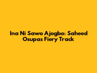 Ina Ni Sawo Ajogbo: Saheed Osupa's Fiery Track