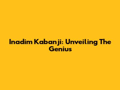 Inadim Kabanji: Unveiling The Genius