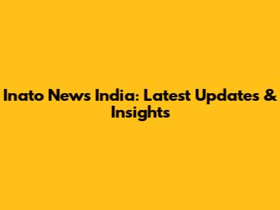 Inato News India: Latest Updates & Insights