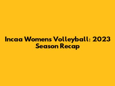 Incaa Women's Volleyball: 2023 Season Recap