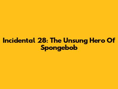 Incidental 28: The Unsung Hero Of Spongebob