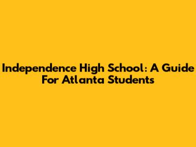 Independence High School: A Guide For Atlanta Students