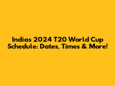 India's 2024 T20 World Cup Schedule: Dates, Times & More!