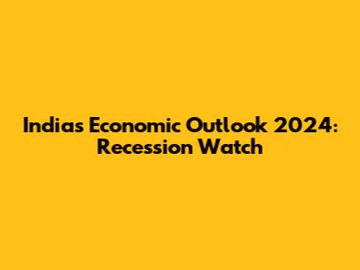 India's Economic Outlook 2024: Recession Watch