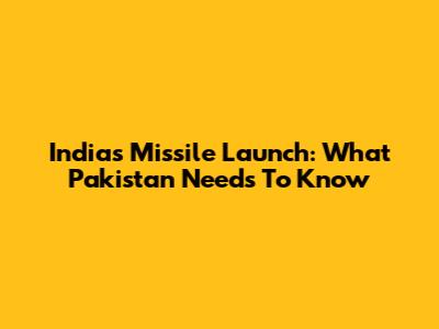 India's Missile Launch: What Pakistan Needs To Know
