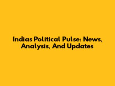 India's Political Pulse: News, Analysis, And Updates